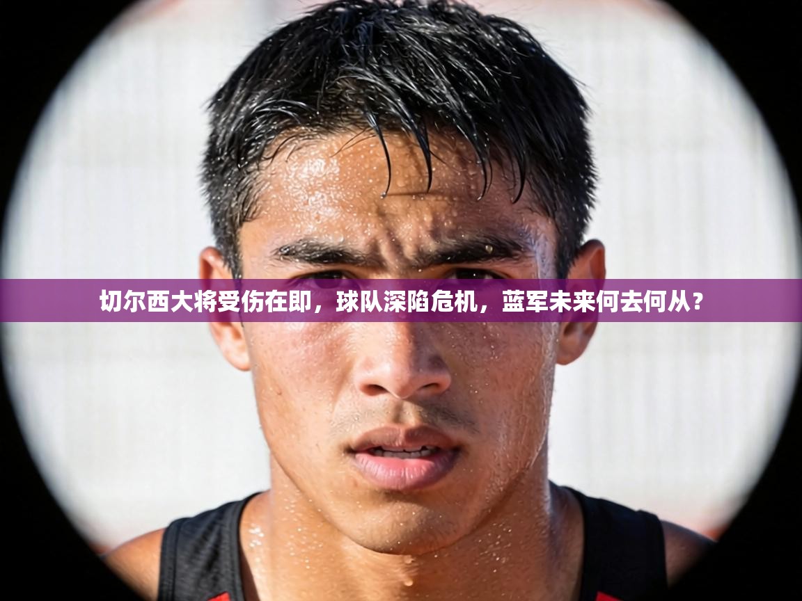 切尔西大将受伤在即,球队深陷危机,蓝军未来何去何从? 第2张